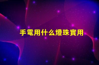 手電用什么燈珠實用