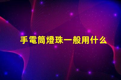 手電筒燈珠一般用什么燈