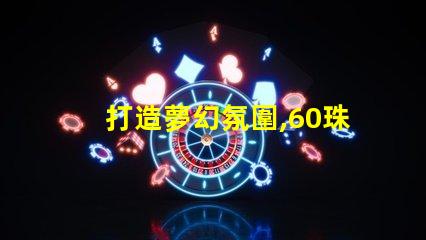 打造夢幻氛圍,60珠幻彩燈帶助你成功