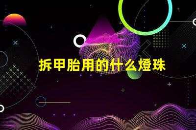 拆甲胎用的什么燈珠