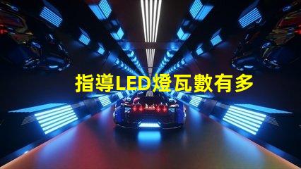 指導LED燈瓦數有多少？