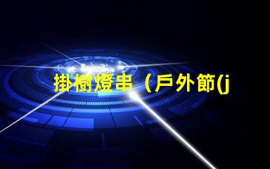 掛樹燈串（戶外節(jié)日裝飾）
