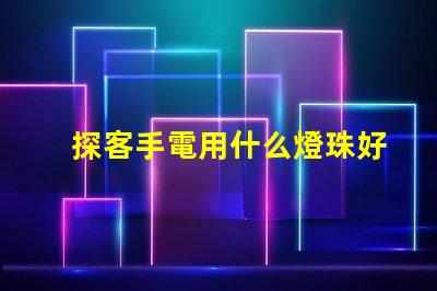 探客手電用什么燈珠好