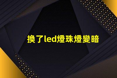 換了led燈珠燈變暗