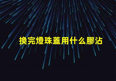 換完燈珠蓋用什么膠沾