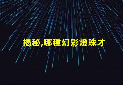 揭秘,哪種幻彩燈珠才是最佳選擇