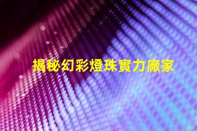 揭秘幻彩燈珠實力廠家排行前十,讓你的燈光綻放更美