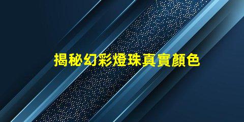 揭秘幻彩燈珠真實顏色,驚艷你的視覺