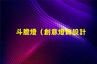 斗膽燈（創意燈飾設計）