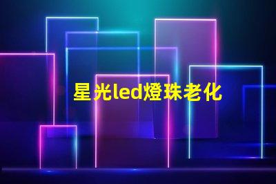 星光led燈珠老化
