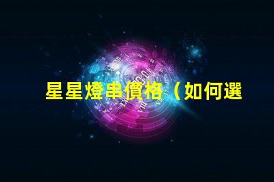 星星燈串價格（如何選擇經濟實惠的星星燈串）