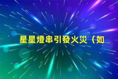 星星燈串引發火災（如何安全使用星星燈串）