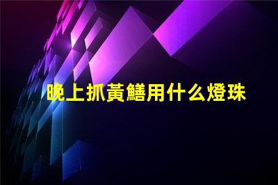 晚上抓黃鱔用什么燈珠亮