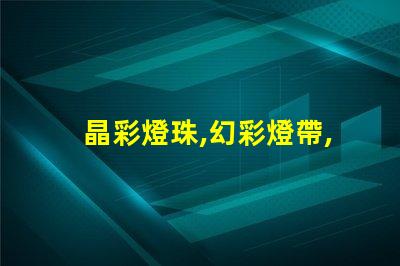 晶彩燈珠,幻彩燈帶,打造夢幻般炫酷氛圍即刻呈現