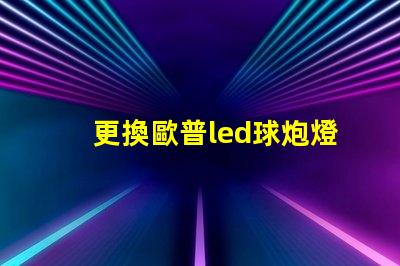 更換歐普led球炮燈珠