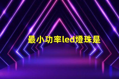 最小功率led燈珠是多少