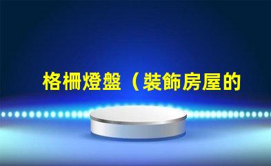 格柵燈盤（裝飾房屋的照明利器）