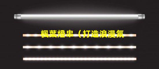 楓葉燈串（打造浪漫氛圍的楓葉燈串）