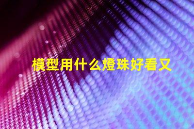 模型用什么燈珠好看又亮