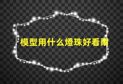 模型用什么燈珠好看耐用