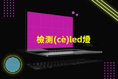 檢測(cè)led燈珠優(yōu)劣