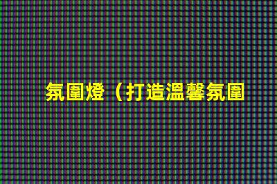 氛圍燈（打造溫馨氛圍的燈光裝飾品）