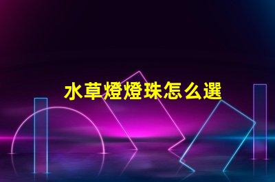 水草燈燈珠怎么選