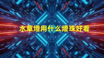 水草燈用什么燈珠好看