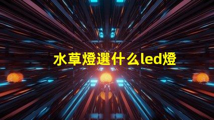 水草燈選什么led燈珠