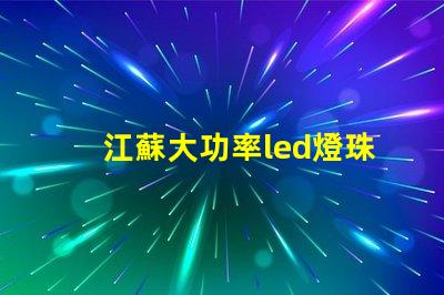 江蘇大功率led燈珠工廠