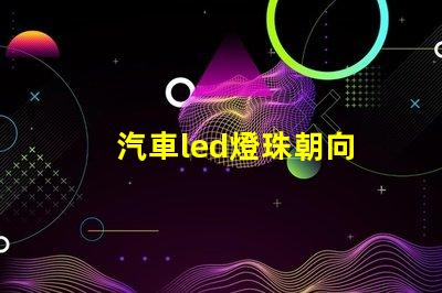 汽車led燈珠朝向