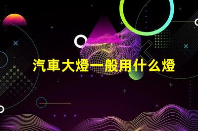 汽車大燈一般用什么燈珠