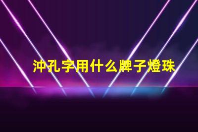沖孔字用什么牌子燈珠好