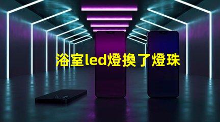 浴室led燈換了燈珠為什么老壞