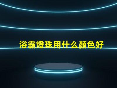 浴霸燈珠用什么顏色好