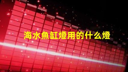 海水魚缸燈用的什么燈珠