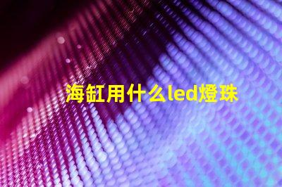 海缸用什么led燈珠