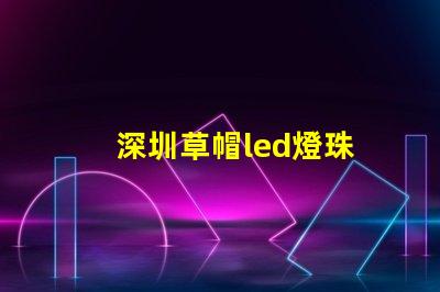 深圳草帽led燈珠