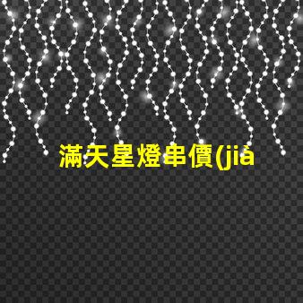 滿天星燈串價(jià)格（滿天星燈串價(jià)格查詢）