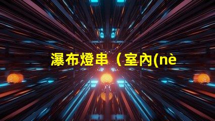 瀑布燈串（室內(nèi)裝飾的瀑布狀燈光）