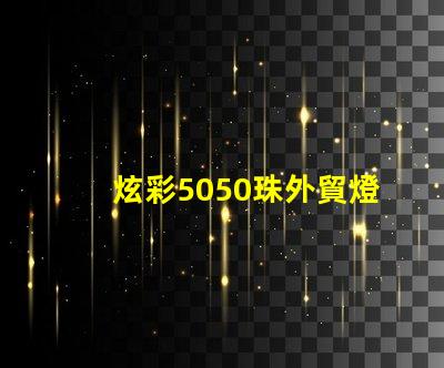 炫彩5050珠外貿燈,讓你的產品更加吸引人