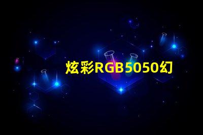 炫彩RGB5050幻彩燈珠,打造夢幻般的照明效果