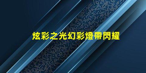 炫彩之光幻彩燈帶閃耀多彩數(shù)燈珠
