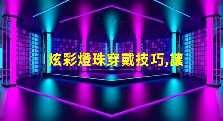 炫彩燈珠穿戴技巧,讓你成為最耀眼的焦點