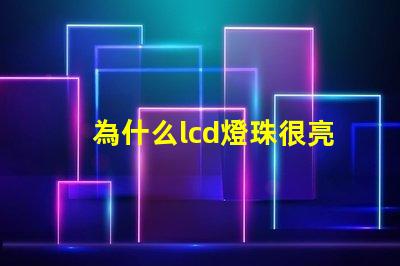 為什么lcd燈珠很亮