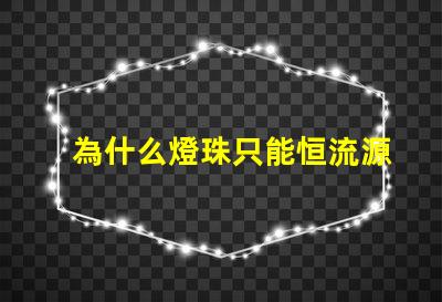 為什么燈珠只能恒流源驅動