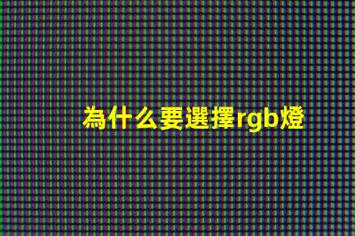 為什么要選擇rgb燈珠