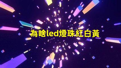 為啥led燈珠紅白黃色