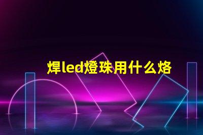 焊led燈珠用什么烙鐵好