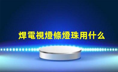 焊電視燈條燈珠用什么